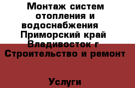 Монтаж систем отопления и водоснабжения. - Приморский край, Владивосток г. Строительство и ремонт » Услуги   . Приморский край,Владивосток г.